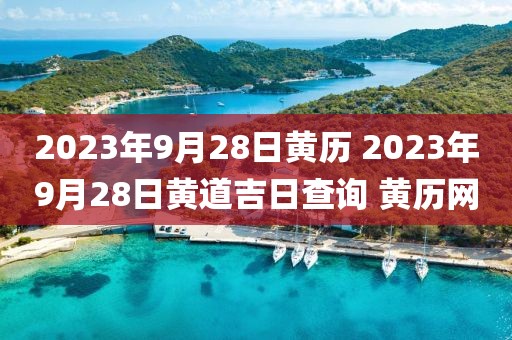 2023年9月28日黃歷 2023年9月28日黃道吉日查詢 黃歷網