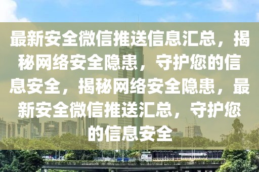 最新安全微信推送信息匯總，揭秘網絡安全隱患，守護您的信息安全，揭秘網絡安全隱患，最新安全微信推送匯總，守護您的信息安全