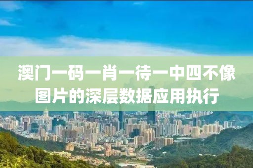 澳門一碼一肖一待一中四不像圖片的深層數據應用執行