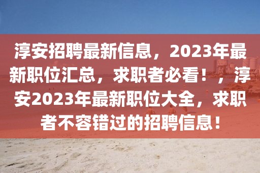 淳安招聘最新信息，2023年最新職位匯總，求職者必看！，淳安2023年最新職位大全，求職者不容錯過的招聘信息！