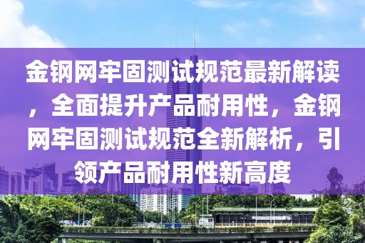 金鋼網牢固測試規范最新解讀，全面提升產品耐用性，金鋼網牢固測試規范全新解析，引領產品耐用性新高度