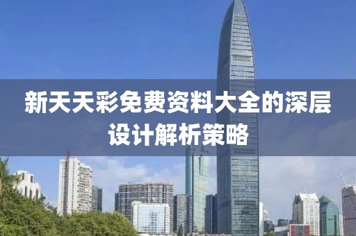 新天天彩免費資料大全的深層設計解析策略