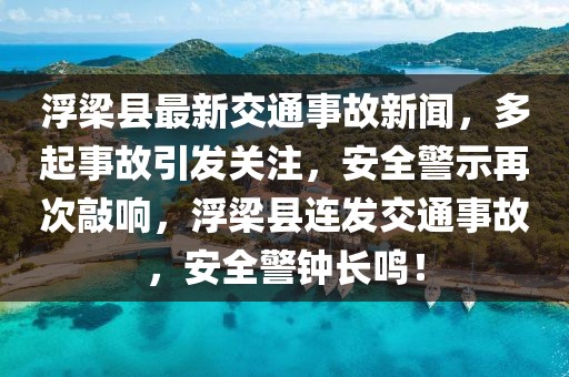 浮梁縣最新交通事故新聞，多起事故引發關注，安全警示再次敲響，浮梁縣連發交通事故，安全警鐘長鳴！