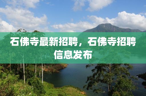 石佛寺最新招聘，石佛寺招聘信息發布