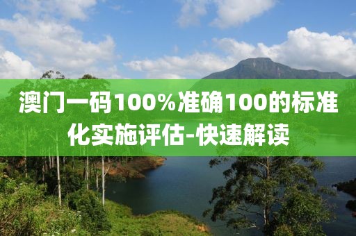 澳門一碼100%準確100的標準化實施評估-快速解讀