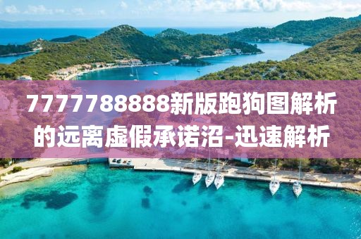 7777788888新版跑狗圖解析的遠(yuǎn)離虛假承諾沼-迅速解析