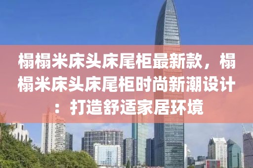 榻榻米床頭床尾柜最新款，榻榻米床頭床尾柜時(shí)尚新潮設(shè)計(jì)：打造舒適家居環(huán)境