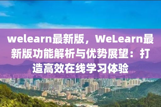 welearn最新版，WeLearn最新版功能解析與優勢展望：打造高效在線學習體驗