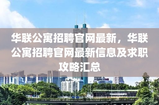 華聯(lián)公寓招聘官網(wǎng)最新，華聯(lián)公寓招聘官網(wǎng)最新信息及求職攻略匯總