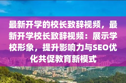 最新開學的校長致辭視頻，最新開學校長致辭視頻：展示學校形象，提升影響力與SEO優化共促教育新模式