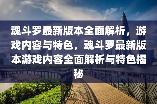 魂斗羅最新版本全面解析，游戲內容與特色，魂斗羅最新版本游戲內容全面解析與特色揭秘