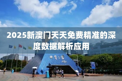 2025新澳門天天免費精準的深度數(shù)據(jù)解析應用