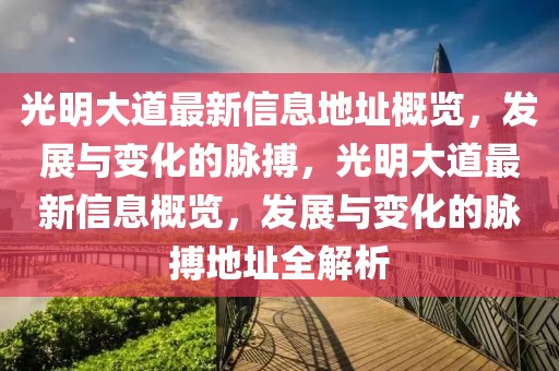 光明大道最新信息地址概覽，發展與變化的脈搏，光明大道最新信息概覽，發展與變化的脈搏地址全解析