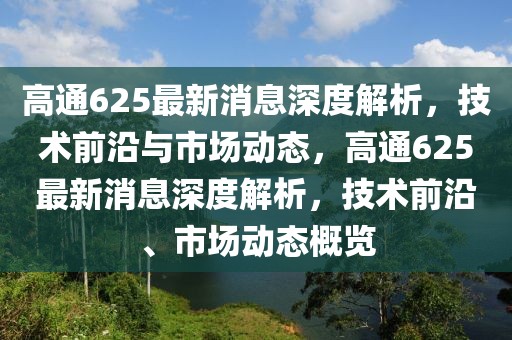 高通625最新消息深度解析，技術前沿與市場動態，高通625最新消息深度解析，技術前沿、市場動態概覽