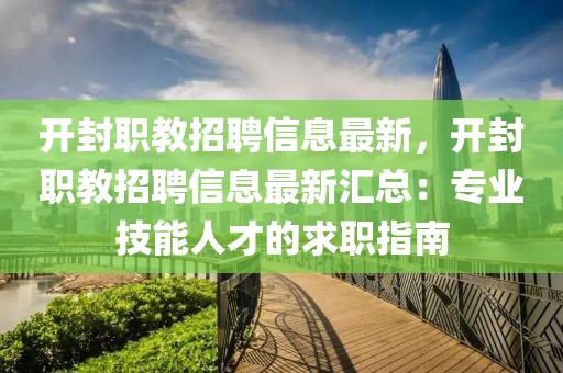 開封職教招聘信息最新，開封職教招聘信息最新匯總：專業技能人才的求職指南