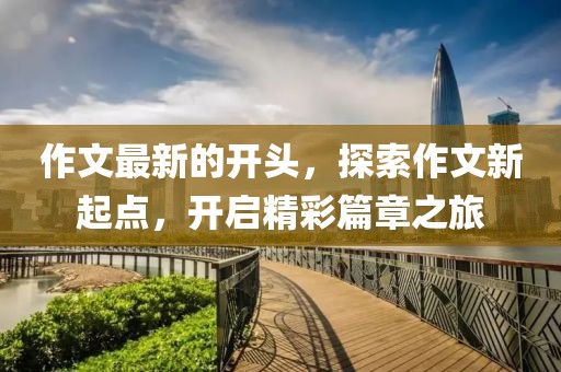 作文最新的開頭，探索作文新起點，開啟精彩篇章之旅