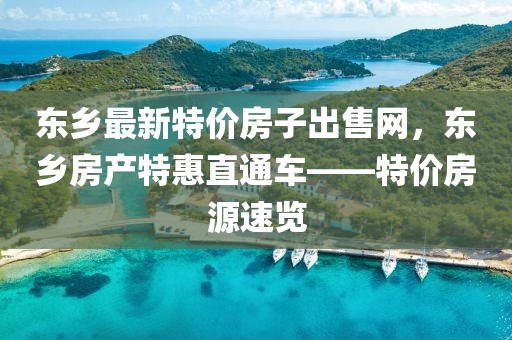東鄉最新特價房子出售網，東鄉房產特惠直通車——特價房源速覽