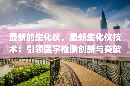 最新的生化儀，最新生化儀技術：引領醫學檢測創新與突破