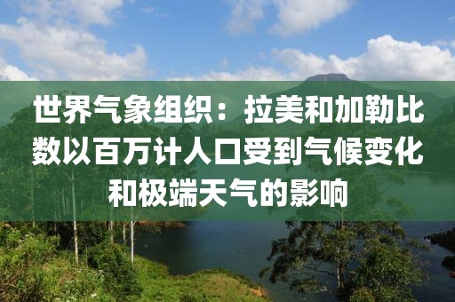 世界氣象組織：拉美和加勒比數以百萬計人口受到氣候變化和極端天氣的影響