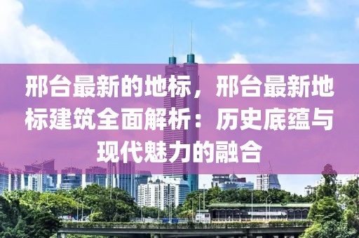 邢臺最新的地標，邢臺最新地標建筑全面解析：歷史底蘊與現代魅力的融合