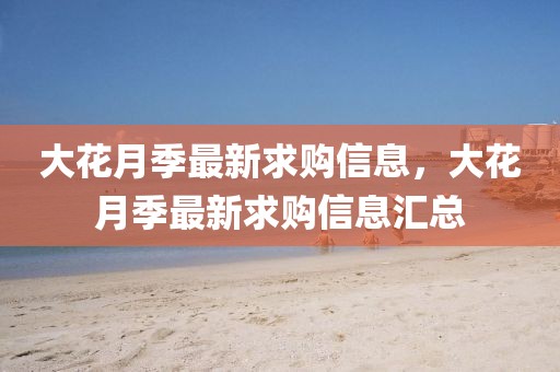 大花月季最新求購信息，大花月季最新求購信息匯總