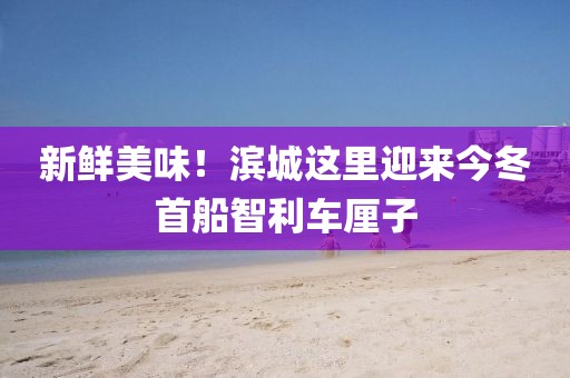 新鮮美味！濱城這里迎來今冬首船智利車厘子