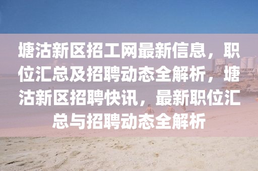 塘沽新區(qū)招工網(wǎng)最新信息，職位匯總及招聘動(dòng)態(tài)全解析，塘沽新區(qū)招聘快訊，最新職位匯總與招聘動(dòng)態(tài)全解析