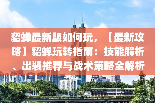 貂蟬最新版如何玩，【最新攻略】貂蟬玩轉指南：技能解析、出裝推薦與戰術策略全解析