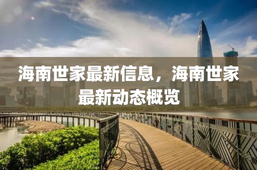 海南世家最新信息，海南世家最新動態概覽