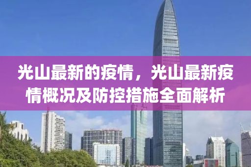 光山最新的疫情，光山最新疫情概況及防控措施全面解析
