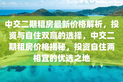 中交二期租房最新價格解析，投資與自住雙贏的選擇，中交二期租房價格揭秘，投資自住兩相宜的優選之地