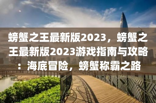 螃蟹之王最新版2023，螃蟹之王最新版2023游戲指南與攻略：海底冒險，螃蟹稱霸之路