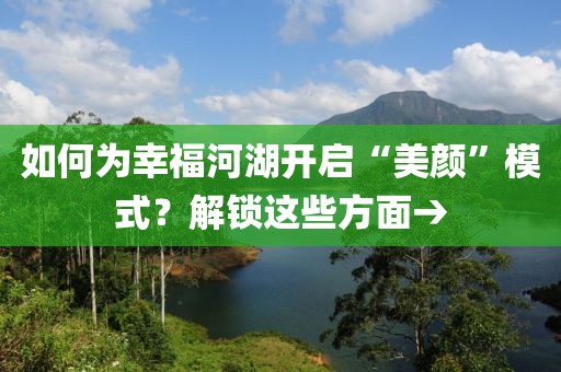 如何為幸福河湖開啟“美顏”模式？解鎖這些方面→