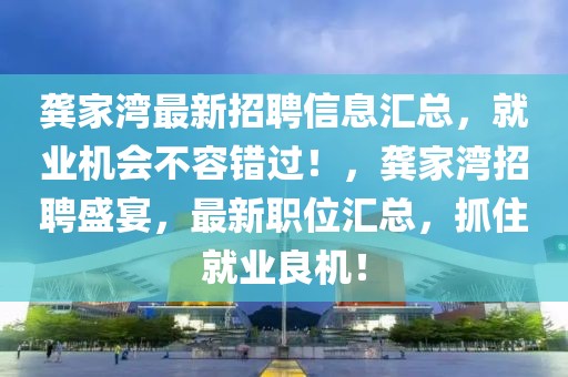 龔家灣最新招聘信息匯總，就業(yè)機會不容錯過！，龔家灣招聘盛宴，最新職位匯總，抓住就業(yè)良機！