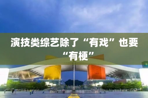 演技類綜藝除了“有戲”也要“有梗”