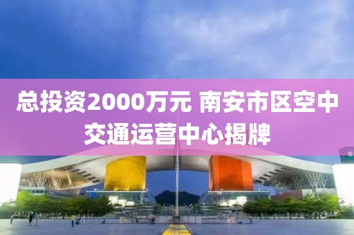 總投資2000萬元 南安市區(qū)空中交通運(yùn)營(yíng)中心揭牌