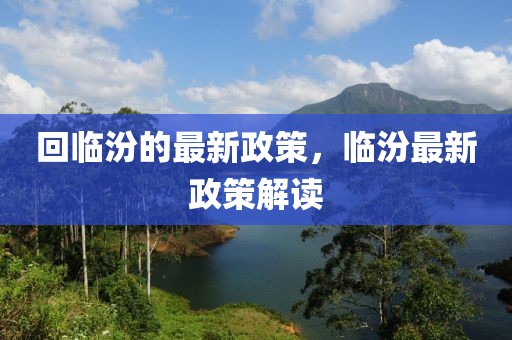 回臨汾的最新政策，臨汾最新政策解讀