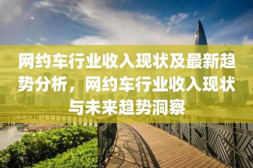 網約車行業收入現狀及最新趨勢分析，網約車行業收入現狀與未來趨勢洞察