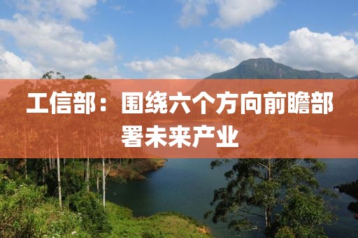 工信部：圍繞六個方向前瞻部署未來產(chǎn)業(yè)