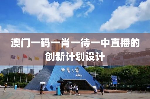 澳門一碼一肖一待一中直播的創新計劃設計