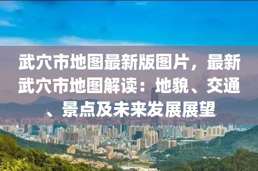 武穴市地圖最新版圖片，最新武穴市地圖解讀：地貌、交通、景點及未來發展展望