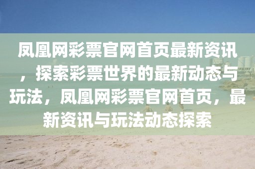 鳳凰網彩票官網首頁最新資訊，探索彩票世界的最新動態與玩法，鳳凰網彩票官網首頁，最新資訊與玩法動態探索