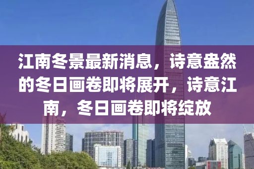 江南冬景最新消息，詩意盎然的冬日畫卷即將展開，詩意江南，冬日畫卷即將綻放
