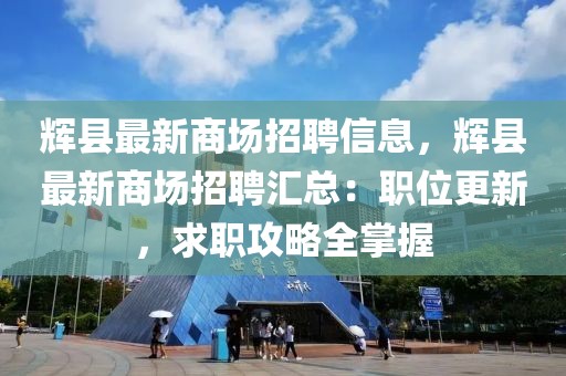 輝縣最新商場(chǎng)招聘信息，輝縣最新商場(chǎng)招聘匯總：職位更新，求職攻略全掌握