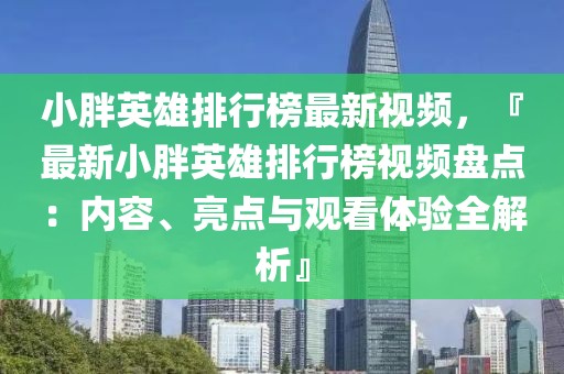 小胖英雄排行榜最新視頻，『最新小胖英雄排行榜視頻盤點：內容、亮點與觀看體驗全解析』