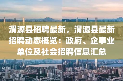 渭源縣招聘最新，渭源縣最新招聘動態概覽：政府、企事業單位及社會招聘信息匯總