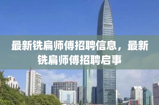 最新銑扁師傅招聘信息，最新銑扁師傅招聘啟事