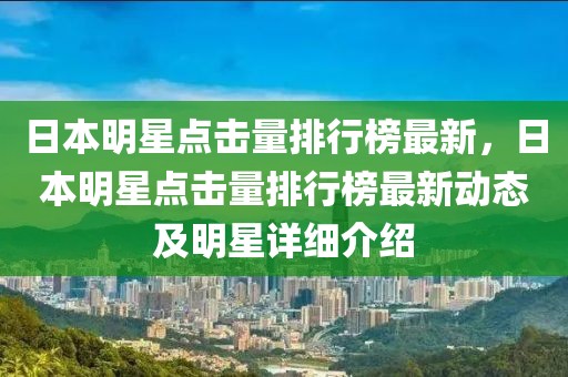 日本明星點(diǎn)擊量排行榜最新，日本明星點(diǎn)擊量排行榜最新動(dòng)態(tài)及明星詳細(xì)介紹