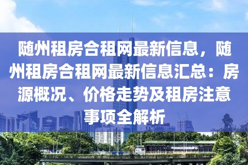 隨州租房合租網最新信息，隨州租房合租網最新信息匯總：房源概況、價格走勢及租房注意事項全解析