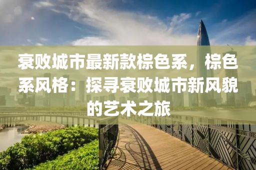 衰敗城市最新款棕色系，棕色系風格：探尋衰敗城市新風貌的藝術之旅